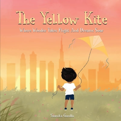 The Yellow Kite: Where wonder takes flight and dreams soar: Where wonder takes flight and dreams soar by Gandhi, Saanika