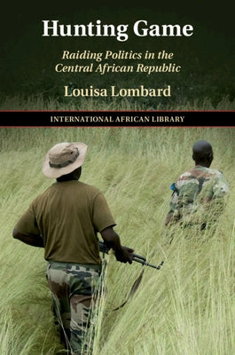 Hunting Game: Raiding Politics in the Central African Republic by Lombard, Louisa