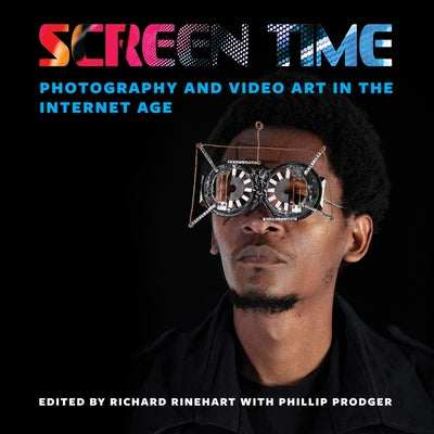 Screen Time: Photography and Video Art in the Internet Age by Rinehart, Richard