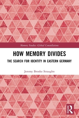 How Memory Divides: The Search for Identity in Eastern Germany by Straughn, Jeremy Brooke