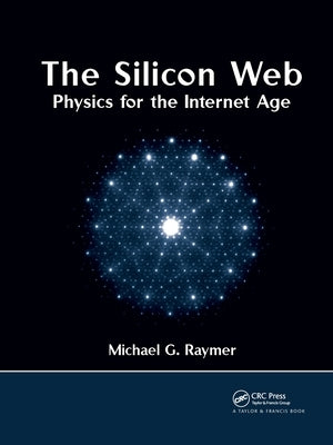 The Silicon Web: Physics for the Internet Age by Raymer, Michael G.