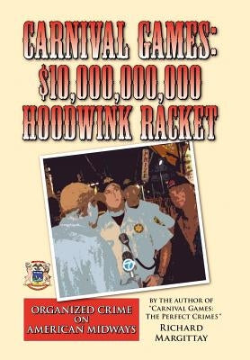 Carnival Games: $10,000,000,000 Hoodwink Racket: Organized Crime on the American Midway by Margittay, Richard