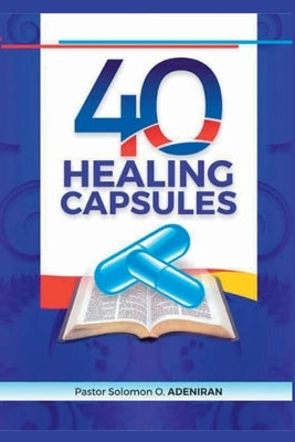 40 Healing Capsules by Adeniran, Pastor Solomon O.