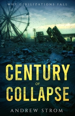 Century of Collapse - Why Civilizations Fall by Strom, Andrew