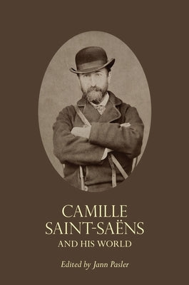 Camille Saint-Saëns and His World by Pasler, Jann