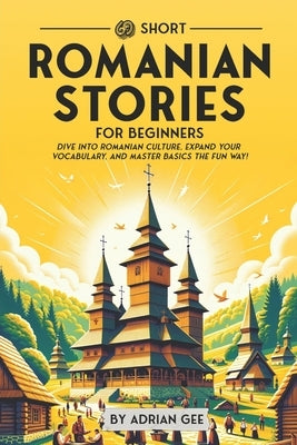 69 Short Romanian Stories for Beginners: Dive Into Romanian Culture, Expand Your Vocabulary, and Master Basics the Fun Way! by Gee, Adrian