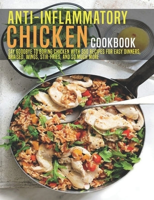 Anti-Inflammatory Chicken Cookbook: Say Goodbye to boring Chicken With 350 Recipes For Easy Dinners, Braised, Wings, Stir-Fries, And So Much More by Dunleavy, James