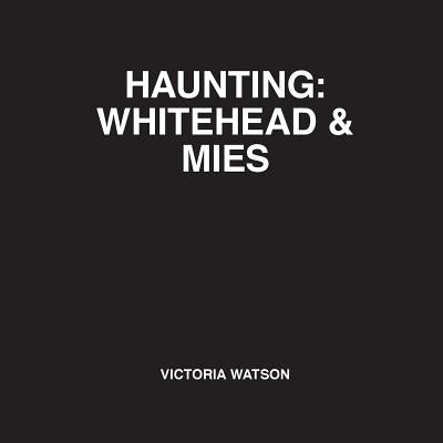 Haunting: Whitehead & Mies by Watson, Victoria