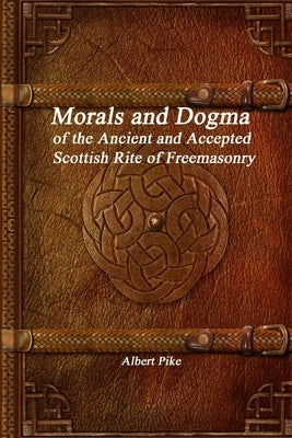 Morals and Dogma of the Ancient and Accepted Scottish Rite of Freemasonry by Pike, Albert