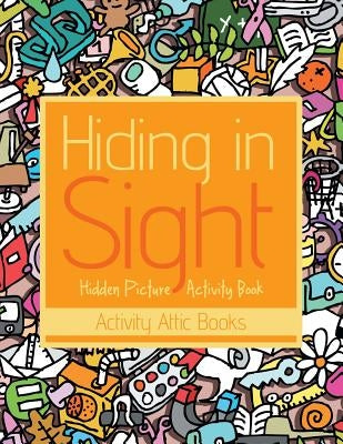 Hiding in Sight: Hidden Picture Activity Book by Activity Attic