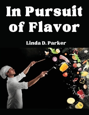 In Pursuit of Flavor: Tips and Tricks to Fry, Grill, Roast, and Bake by Linda D Parker