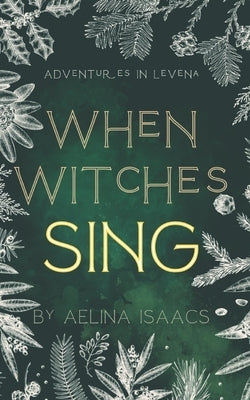 When Witches Sing: Adventures in Levena: Yuletide Special by Isaacs, Aelina