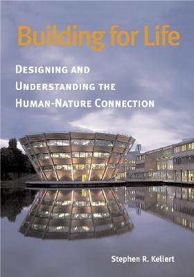 Building for Life: Designing and Understanding the Human-Nature Connection by Kellert, Stephen R.