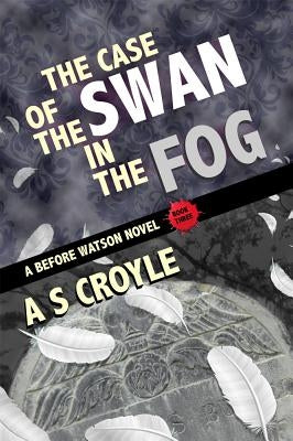 The Case of the Swan in the Fog - A Before Watson Novel - Book Three by Croyle, A. S.