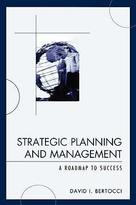 Strategic Planning and Management: A Roadmap to Success by Bertocci, David I.