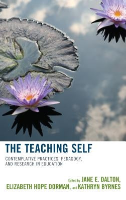 The Teaching Self: Contemplative Practices, Pedagogy, and Research in Education by Dalton, Jane E.