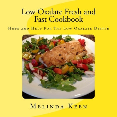 Low Oxalate Fresh and Fast Cookbook: Hope and Help For The Low Oxalate Dieter by Keen, Melinda