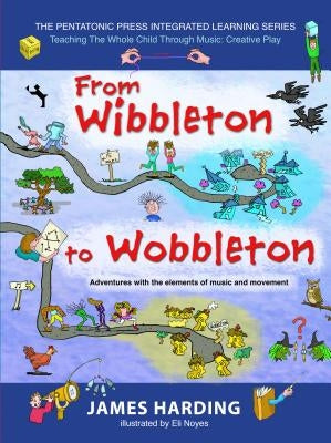 From Wibbleton to Wobbleton: Adventures with the Elements of Music and Movement by Harding, James