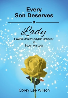 Every Son Deserves a Lady: How to Master Ladylike Behavior & Become a Lady by Wilson, Corey Lee