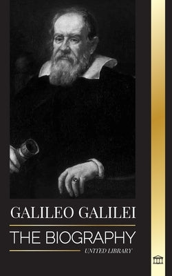 Galileo Galilei: The Biography of an Italian Astronomer, Physicist, and Father of Modern Science by Library, United