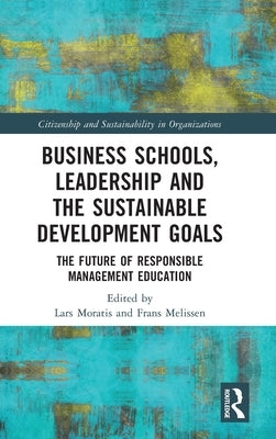 Business Schools, Leadership and the Sustainable Development Goals: The Future of Responsible Management Education by Moratis, Lars