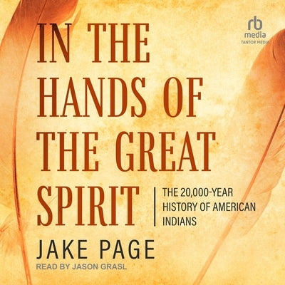 In the Hands of the Great Spirit: The 20,000- Year History of American Indians by Page, Jake