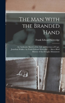 The Man With the Branded Hand: An Authentic Sketch of the Life and Services of Capt. Jonathan Walker. by Frank Edward Kittredge. ... Also a Brief His by Kittredge, Frank Edward