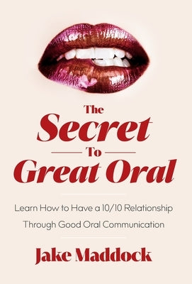 The Secret to Great Oral: Learn How to Have a 10/10 Relationship Through Good Oral Communication by Maddock, Jake