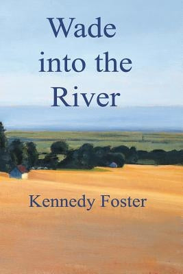 Wade into the River by Foster, Kennedy