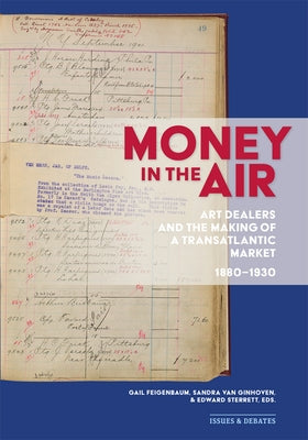 Money in the Air: Art Dealers and the Making of a Transatlantic Market, 1880-1930 by Feigenbaum, Gail