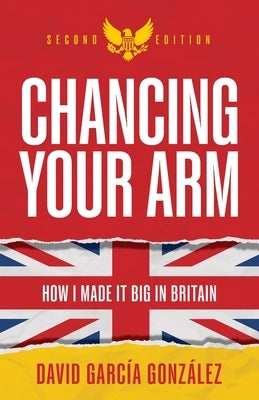 Chancing Your Arm: How I Made It Big in Britain by González, David García