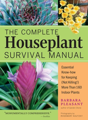 The Complete Houseplant Survival Manual: Essential Gardening Know-How for Keeping (Not Killing!) More Than 160 Indoor Plants by Pleasant, Barbara