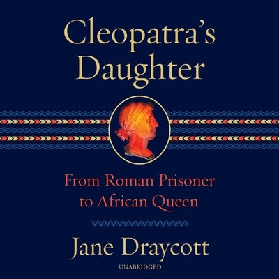 Cleopatra's Daughter: From Roman Prisoner to Egyptian Queen by Draycott, Jane