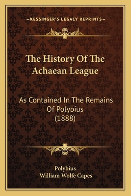 The History Of The Achaean League: As Contained In The Remains Of Polybius (1888) by Polybius