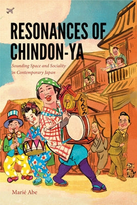 Resonances of Chindon-YA: Sounding Space and Sociality in Contemporary Japan by Abe, Marié