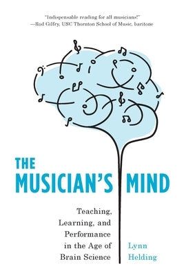 The Musician's Mind: Teaching, Learning, and Performance in the Age of Brain Science by Helding, Lynn