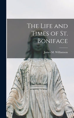 The Life and Times of St. Boniface by Williamson, James M.