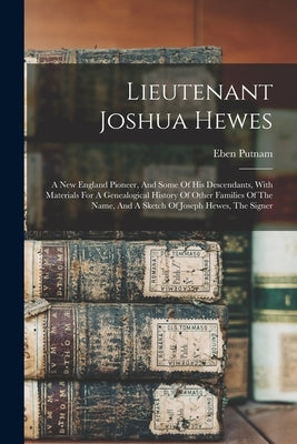 Lieutenant Joshua Hewes; A New England Pioneer, And Some Of His Descendants, With Materials For A Genealogical History Of Other Families Of The Name, by 1868-1933, Putnam Eben