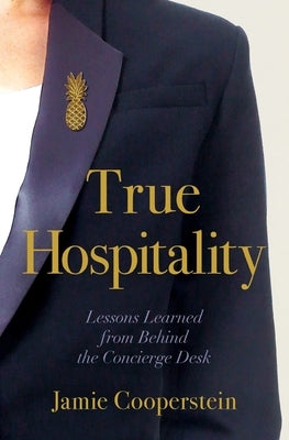 True Hospitality: Lessons Learned from Behind the Concierge Desk by Cooperstein, Jamie