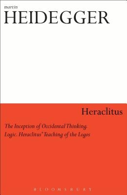 Heraclitus: The Inception of Occidental Thinking and Logic: Heraclitus's Doctrine of the Logos by Heidegger, Martin