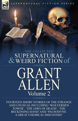 The Collected Supernatural and Weird Fiction of Grant Allen: Volume 2-Fourteen Short Stories of the Strange and Unusual Including 'Wolverden Tower', ' by Allen, Grant