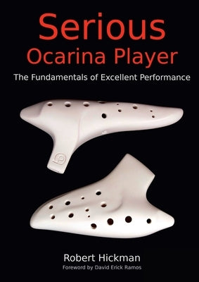 Serious Ocarina Player - The Fundamentals of Excellent Performance by Hickman, Robert