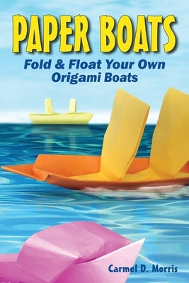 Paper Boats: Fold & Float Your Own Origami Boats by Morris, Carmel D.