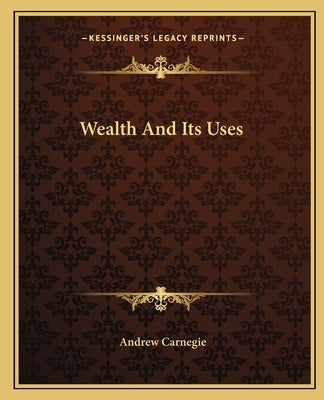 Wealth And Its Uses by Carnegie, Andrew