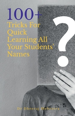 100 Plus Tricks for Quick Learning All Your Students' Names by Dheeraj