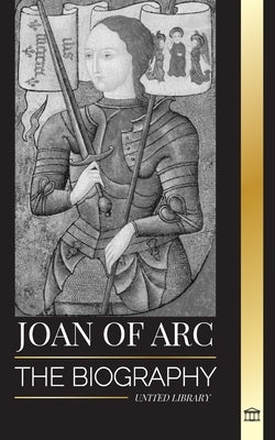 Joan of Arc: The biography of patron saint and French Legend, her siege of Orléans and victories by Library, United