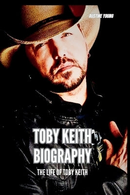 Toby Keith Biography: The Life of Toby Keith by Young, Austine