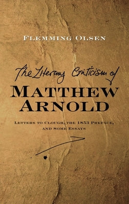 Literary Criticism of Matthew Arnold: Letters to Clough, the 1853 Preface and Some Essays by Olsen, Flemming