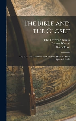 The Bible and the Closet: Or, How we may Read the Scriptures With the Most Spiritual Profit by Watson, Thomas