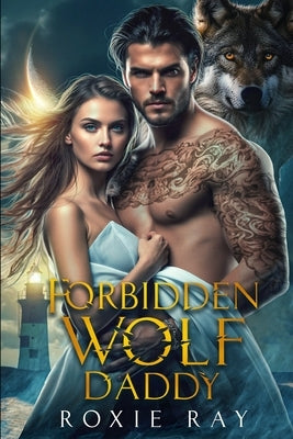 Forbidden Wolf Daddy: A Single Father Shifter Romance by Ray, Roxie